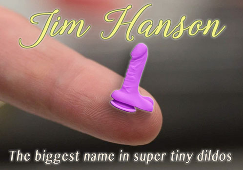 The Jim Hanson Company - Proud Maker Of The World's Smallest Dildos